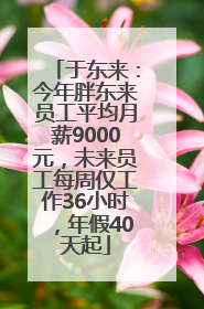 于东来：今年胖东来员工平均月薪9000元，未来员工每周仅工作36小时，年假40天起