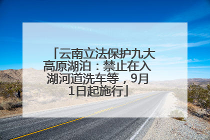 云南立法保护九大高原湖泊：禁止在入湖河道洗车等，9月1日起施行