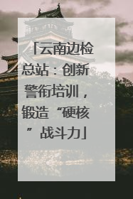 云南边检总站：创新警衔培训，锻造“硬核”战斗力