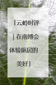 云岭时评｜在南博会体验旅居的美好