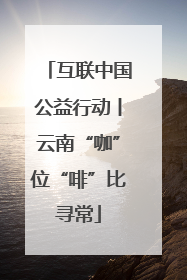 互联中国公益行动丨云南“咖”位“啡”比寻常