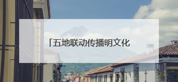 五地联动传播明文化！2025明文化论坛6月14日启幕