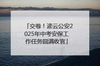 交卷！灌云公安2025年中考安保工作任务圆满收官
