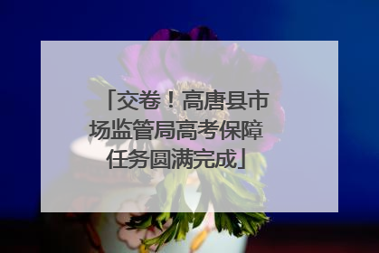 交卷！高唐县市场监管局高考保障任务圆满完成