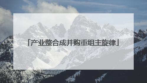 产业整合成并购重组主旋律