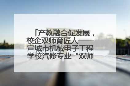 产教融合促发展，校企双师育匠人——宣城市机械电子工程学校汽修专业“双师”教学月活动收官