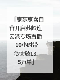 京东京喜自营开启苏超连云港专场直播 10小时带货突破13.5万单