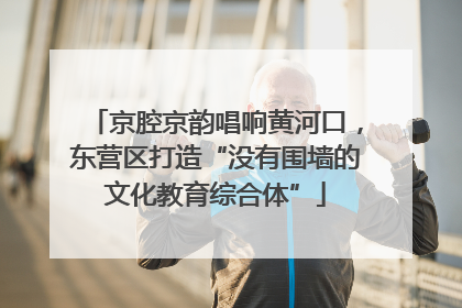 京腔京韵唱响黄河口，东营区打造“没有围墙的文化教育综合体”