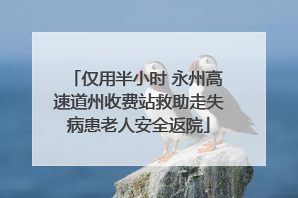 仅用半小时 永州高速道州收费站救助走失病患老人安全返院