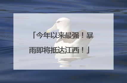 今年以来最强！暴雨即将抵达江西！