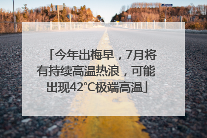 今年出梅早，7月将有持续高温热浪，可能出现42℃极端高温