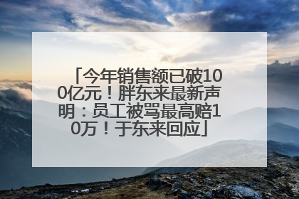 今年销售额已破100亿元！胖东来最新声明：员工被骂最高赔10万！于东来回应