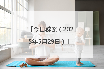 今日辟谣（2025年5月29日）