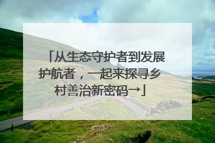 从生态守护者到发展护航者，一起来探寻乡村善治新密码→