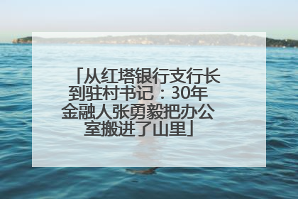从红塔银行支行长到驻村书记：30年金融人张勇毅把办公室搬进了山里