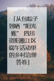 从包粽子到晒“阳光账” 四川资阳雁江区端午活动里的乡村治理答卷