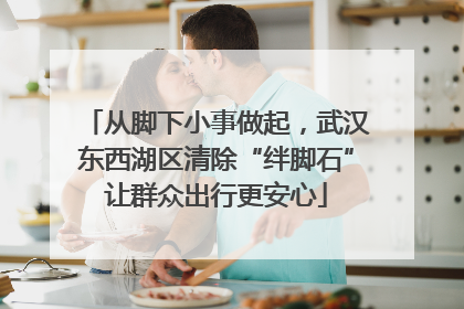 从脚下小事做起，武汉东西湖区清除“绊脚石”让群众出行更安心