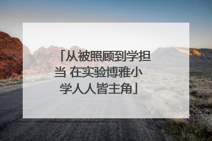 从被照顾到学担当 在实验博雅小学人人皆主角