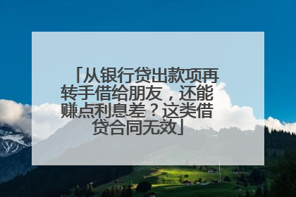 从银行贷出款项再转手借给朋友，还能赚点利息差？这类借贷合同无效