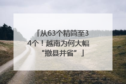 从63个精简至34个！越南为何大幅“撤县并省”