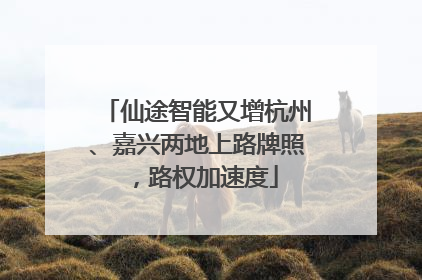 仙途智能又增杭州、嘉兴两地上路牌照，路权加速度