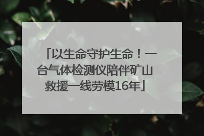 以生命守护生命！一台气体检测仪陪伴矿山救援一线劳模16年