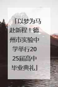以梦为马赴新程！德州市实验中学举行2025届高中毕业典礼