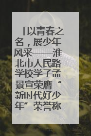 以青春之名，展少年风采——淮北市人民路学校学子孟景宣荣膺“新时代好少年”荣誉称号