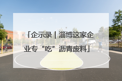 企示录｜淄博这家企业专“吃”沥青废料