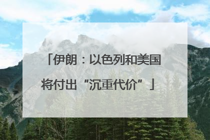 伊朗：以色列和美国将付出“沉重代价”