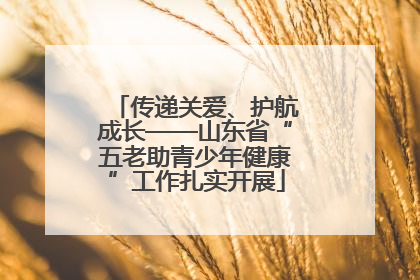 传递关爱、护航成长——山东省“五老助青少年健康”工作扎实开展