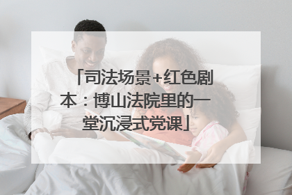 司法场景+红色剧本：博山法院里的一堂沉浸式党课