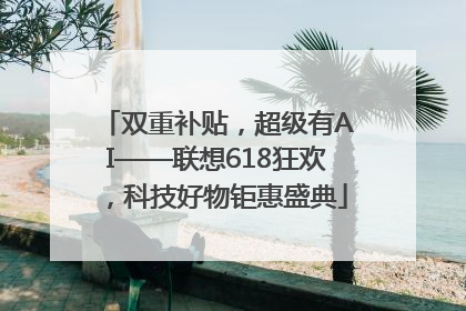 双重补贴，超级有AI——联想618狂欢，科技好物钜惠盛典