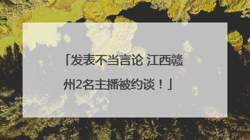 发表不当言论 江西赣州2名主播被约谈！