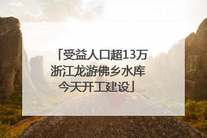受益人口超13万 浙江龙游佛乡水库今天开工建设
