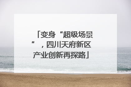 变身“超级场景”，四川天府新区产业创新再探路