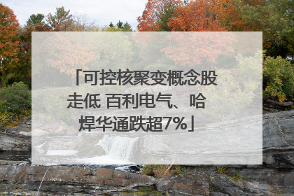 可控核聚变概念股走低 百利电气、哈焊华通跌超7%