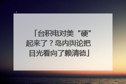 台积电对美“硬”起来了？岛内舆论把目光看向了赖清德