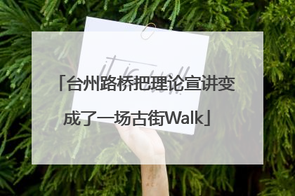 台州路桥把理论宣讲变成了一场古街Walk