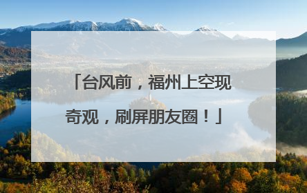 台风前，福州上空现奇观，刷屏朋友圈！