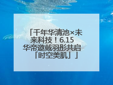千年华清池×未来科技！6.15华帝邀戴羽彤共启「时空美肌」