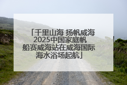 千里山海 扬帆威海 2025中国家庭帆船赛威海站在威海国际海水浴场起航