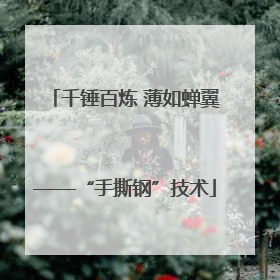 千锤百炼 薄如蝉翼——“手撕钢”技术