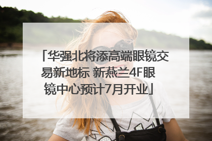 华强北将添高端眼镜交易新地标 新燕兰4F眼镜中心预计7月开业