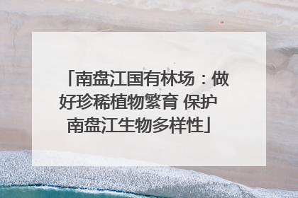 南盘江国有林场：做好珍稀植物繁育 保护南盘江生物多样性