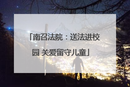 南召法院：送法进校园 关爱留守儿童