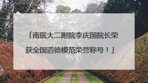 南医大二附院李庆国院长荣获全国道德模范荣誉称号！