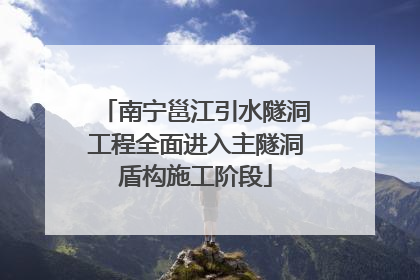 南宁邕江引水隧洞工程全面进入主隧洞盾构施工阶段