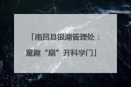 南昌县银湖管理处：童趣“扇”开科学门