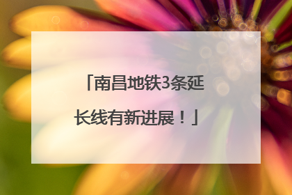 南昌地铁3条延长线有新进展！